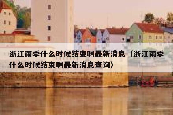 浙江雨季什么时候结束啊最新消息（浙江雨季什么时候结束啊最新消息查询） 第1张