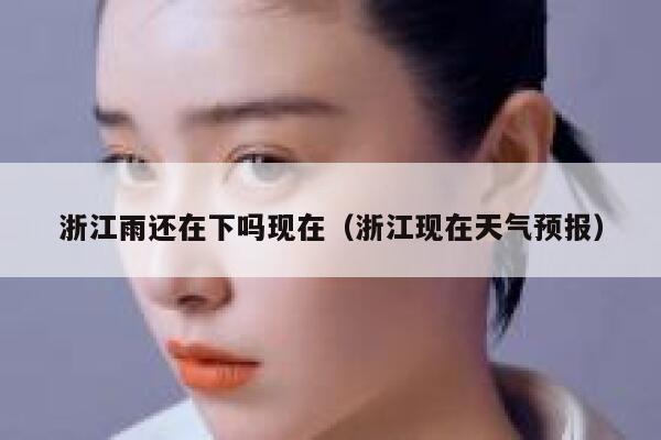 浙江雨还在下吗现在（浙江现在天气预报） 第1张