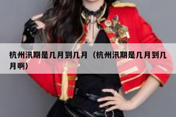 杭州汛期是几月到几月（杭州汛期是几月到几月啊） 第1张