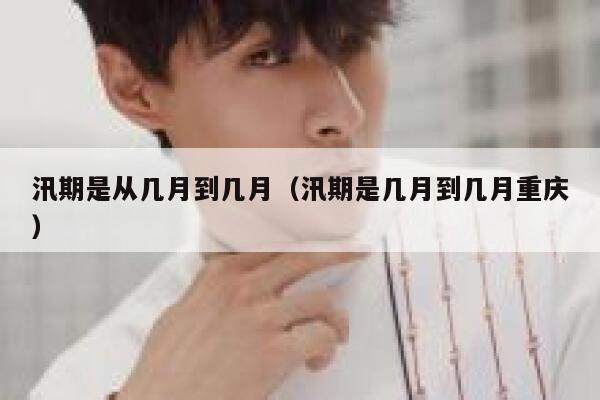 汛期是从几月到几月（汛期是几月到几月重庆） 第1张