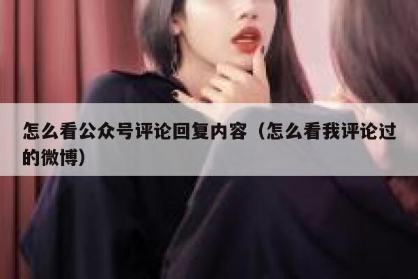怎么看公众号评论回复内容（怎么看我评论过的微博） 第1张
