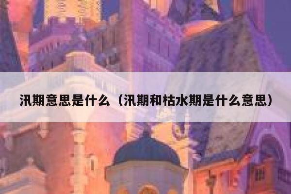 汛期意思是什么（汛期和枯水期是什么意思） 第1张