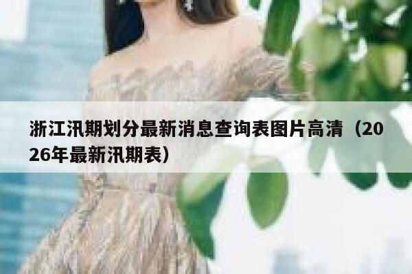 浙江汛期划分最新消息查询表图片高清（2026年最新汛期表） 第1张