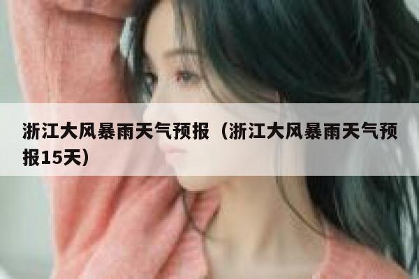 浙江大风暴雨天气预报（浙江大风暴雨天气预报15天） 第1张