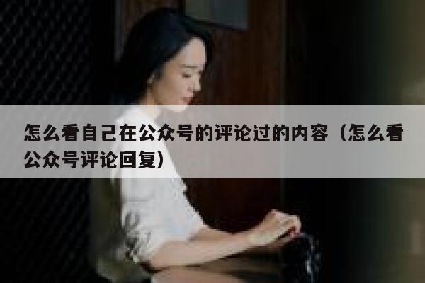 怎么看自己在公众号的评论过的内容（怎么看公众号评论回复） 第1张