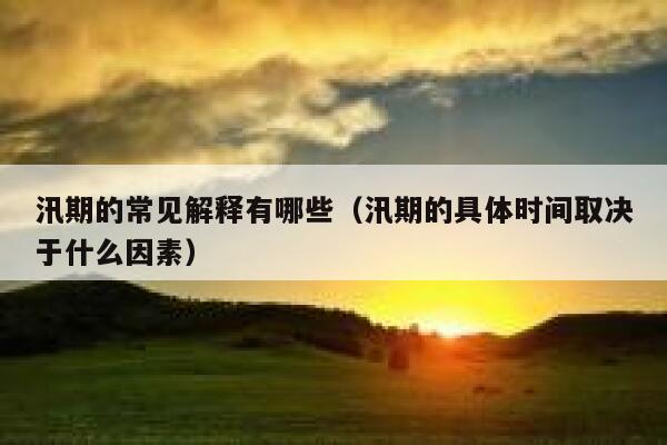 汛期的常见解释有哪些(汛期的具体时间取决于什么因素) 第1张 汛期的常见解释有哪些(汛期的具体时间取决于什么因素) 第1张