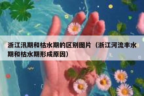 浙江汛期和枯水期的区别图片（浙江河流丰水期和枯水期形成原因） 第1张
