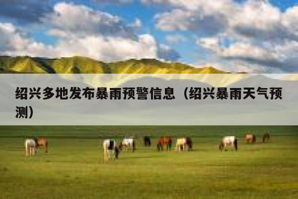 绍兴多地发布暴雨预警信息(绍兴暴雨天气预测) 第1张 绍兴多地发布暴雨预警信息(绍兴暴雨天气预测) 第1张