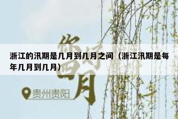 浙江的汛期是几月到几月之间(浙江汛期是每年几月到几月) 第1张 浙江的汛期是几月到几月之间(浙江汛期是每年几月到几月) 第1张