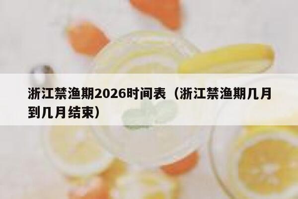 浙江禁渔期2026时间表(浙江禁渔期几月到几月结束) 第1张 浙江禁渔期2026时间表(浙江禁渔期几月到几月结束) 第1张