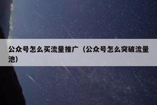 公众号怎么买流量推广（公众号怎么突破流量池） 第1张