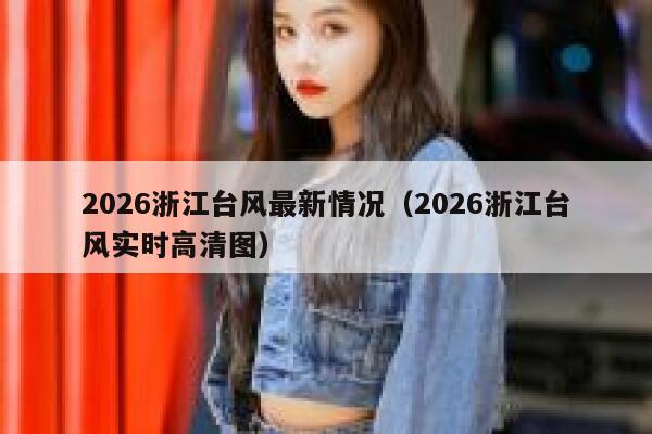 2026浙江台风最新情况(2026浙江台风实时高清图) 第1张 2026浙江台风最新情况(2026浙江台风实时高清图) 第1张