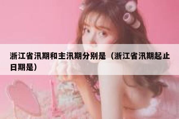 浙江省汛期和主汛期分别是(浙江省汛期起止日期是) 第1张 浙江省汛期和主汛期分别是(浙江省汛期起止日期是) 第1张