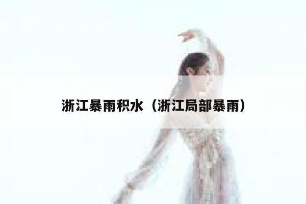 浙江暴雨积水(浙江局部暴雨) 第1张 浙江暴雨积水(浙江局部暴雨) 第1张