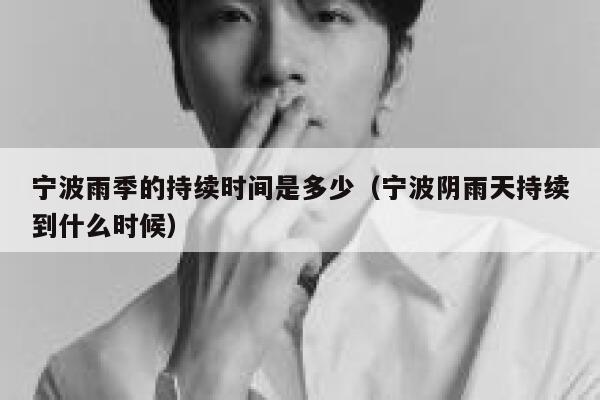 宁波雨季的持续时间是多少（宁波阴雨天持续到什么时候） 第1张