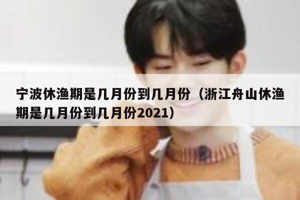 宁波休渔期是几月份到几月份（浙江舟山休渔期是几月份到几月份2021） 第1张