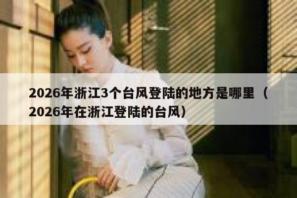 2026年浙江3个台风登陆的地方是哪里（2026年在浙江登陆的台风） 第1张