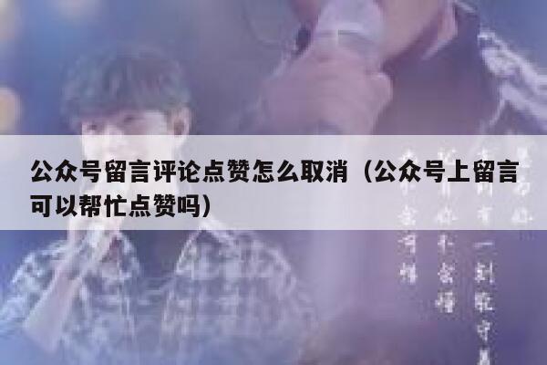 公众号留言评论点赞怎么取消（公众号上留言可以帮忙点赞吗） 第1张