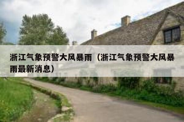 浙江气象预警大风暴雨（浙江气象预警大风暴雨最新消息） 第1张