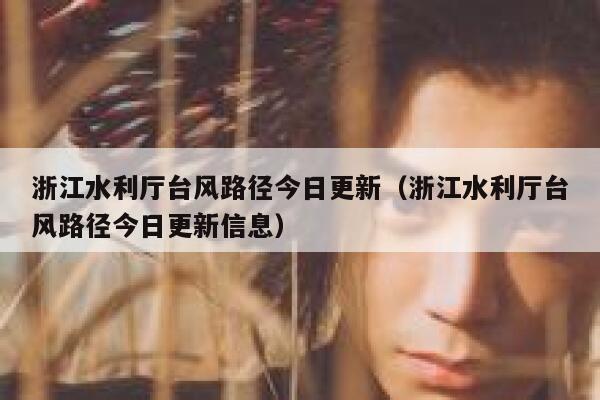 浙江水利厅台风路径今日更新（浙江水利厅台风路径今日更新信息） 第1张