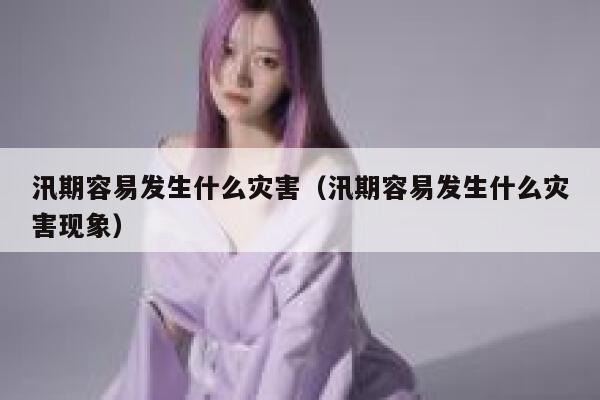 汛期容易发生什么灾害(汛期容易发生什么灾害现象) 第1张 汛期容易发生什么灾害(汛期容易发生什么灾害现象) 第1张