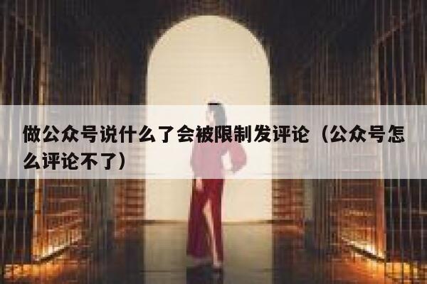 做公众号说什么了会被限制发评论(公众号怎么评论不了) 第1张 做公众号说什么了会被限制发评论(公众号怎么评论不了) 第1张
