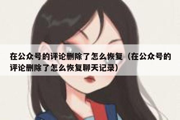 在公众号的评论删除了怎么恢复（在公众号的评论删除了怎么恢复聊天记录） 第1张