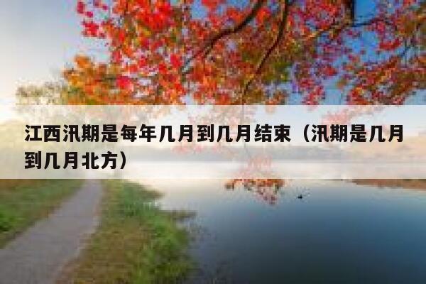 江西汛期是每年几月到几月结束（汛期是几月到几月北方） 第1张