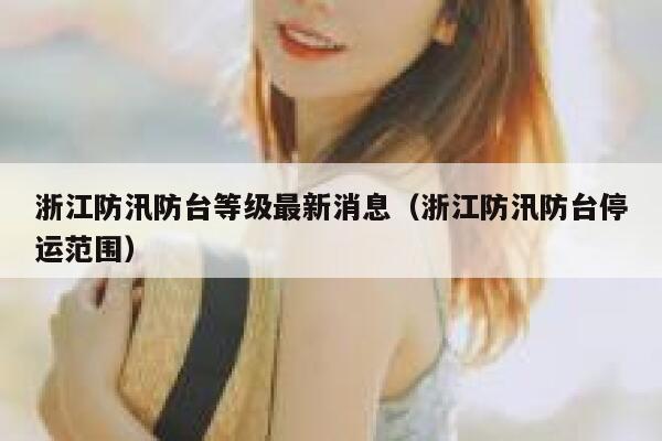 浙江防汛防台等级最新消息（浙江防汛防台停运范围） 第1张