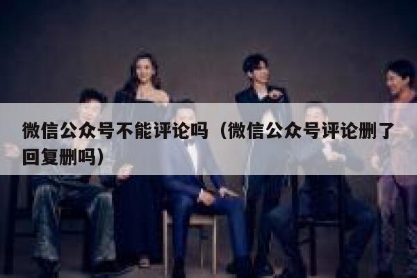 微信公众号不能评论吗（微信公众号评论删了回复删吗） 第1张