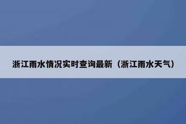 浙江雨水情况实时查询最新（浙江雨水天气） 第1张