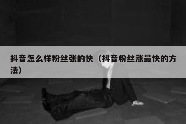 抖音怎么样粉丝张的快（抖音粉丝涨最快的方法） 第1张