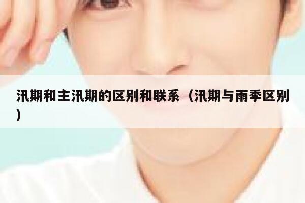 汛期和主汛期的区别和联系（汛期与雨季区别） 第1张
