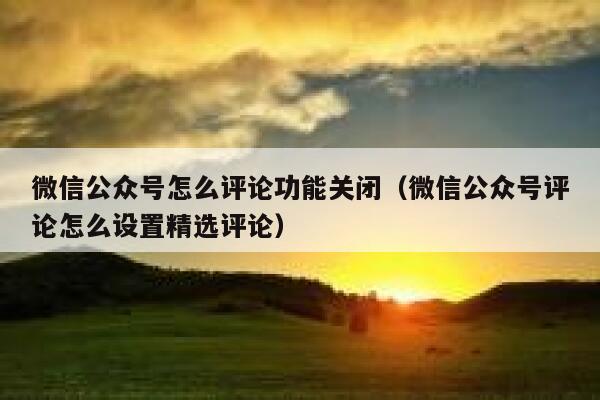 微信公众号怎么评论功能关闭（微信公众号评论怎么设置精选评论） 第1张