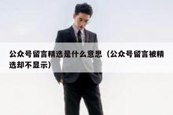 公众号留言精选是什么意思（公众号留言被精选却不显示） 第1张