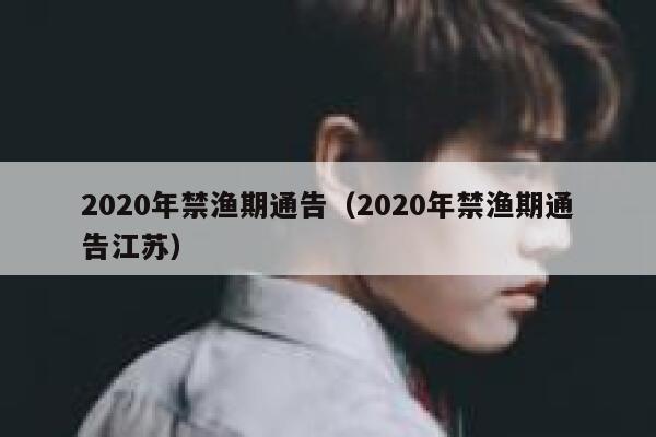 2020年禁渔期通告（2020年禁渔期通告江苏） 第1张