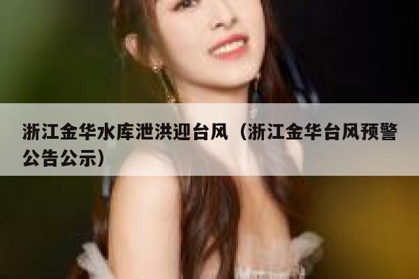 浙江金华水库泄洪迎台风（浙江金华台风预警公告公示） 第1张