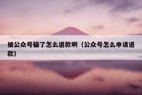 被公众号骗了怎么退款啊（公众号怎么申请退款） 第1张