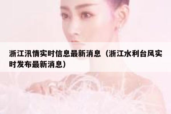 浙江汛情实时信息最新消息(浙江水利台风实时发布最新消息) 第1张 浙江汛情实时信息最新消息(浙江水利台风实时发布最新消息) 第1张