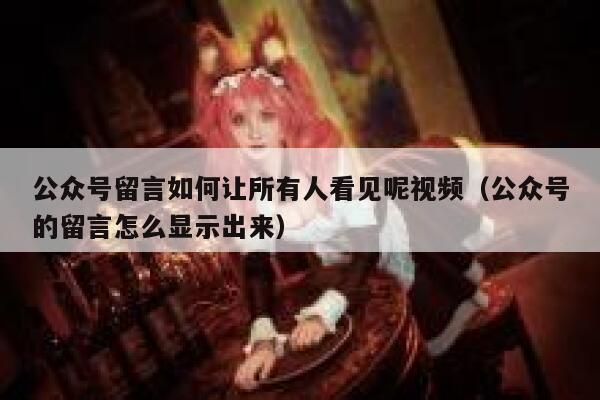 公众号留言如何让所有人看见呢视频（公众号的留言怎么显示出来） 第1张