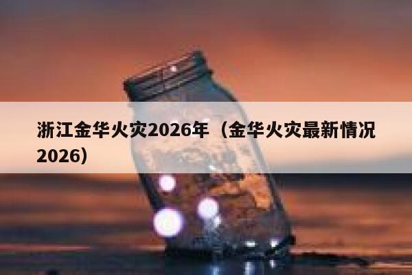 浙江金华火灾2026年（金华火灾最新情况2026） 第1张