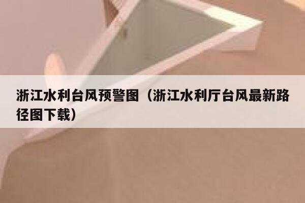浙江水利台风预警图（浙江水利厅台风最新路径图下载） 第1张