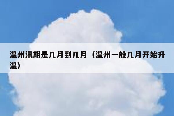 温州汛期是几月到几月（温州一般几月开始升温） 第1张
