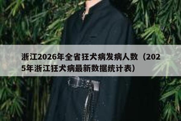 浙江2026年全省狂犬病发病人数(2025年浙江狂犬病最新数据统计表) 第1张 浙江2026年全省狂犬病发病人数(2025年浙江狂犬病最新数据统计表) 第1张