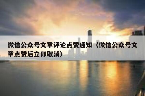 微信公众号文章评论点赞通知(微信公众号文章点赞后立即取消) 第1张 微信公众号文章评论点赞通知(微信公众号文章点赞后立即取消) 第1张