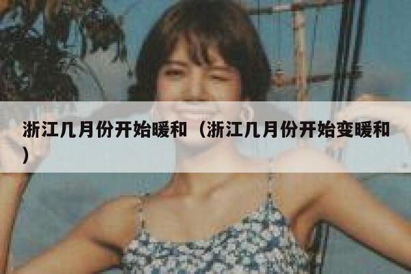 浙江几月份开始暖和（浙江几月份开始变暖和） 第1张