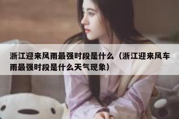 浙江迎来风雨最强时段是什么（浙江迎来风车雨最强时段是什么天气现象） 第1张