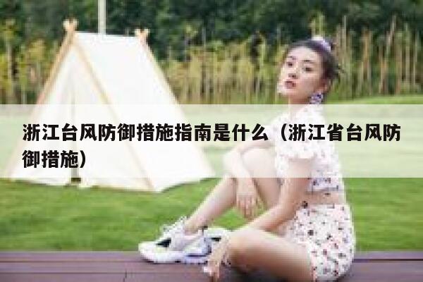 浙江台风防御措施指南是什么（浙江省台风防御措施） 第1张