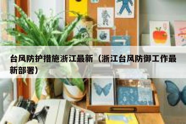 台风防护措施浙江最新（浙江台风防御工作最新部署） 第1张