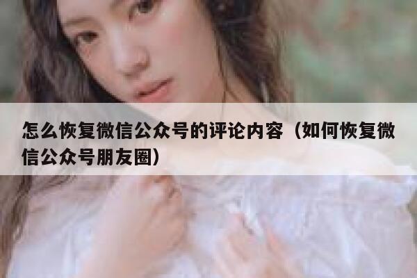 怎么恢复微信公众号的评论内容（如何恢复微信公众号朋友圈） 第1张